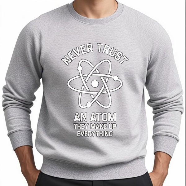 Felpa grigia con stampa di un atomo e la scritta "Never Trust an Atom They Make Up Everything", perfetta per appassionati di scienza e decorazioni scientifiche.